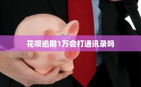 花呗逾期1万会打通讯录吗