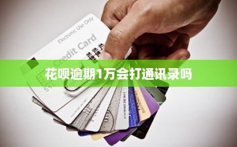 花呗逾期1万会打通讯录吗