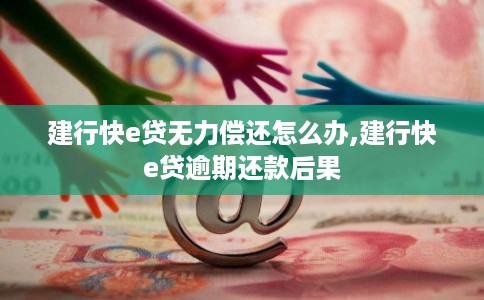 建行快e贷无力偿还怎么办,建行快e贷逾期还款后果