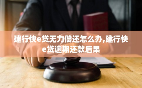 建行快e贷无力偿还怎么办,建行快e贷逾期还款后果