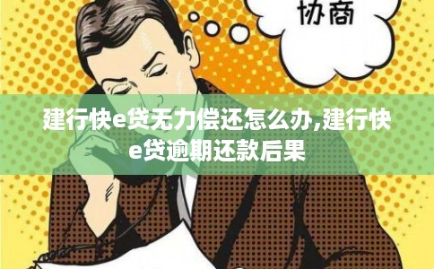 建行快e贷无力偿还怎么办,建行快e贷逾期还款后果