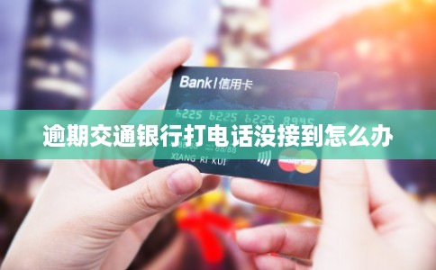 逾期交通银行打电话没接到怎么办