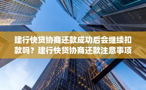 建行快贷协商还款成功后会继续扣款吗？建行快贷协商还款注意事项