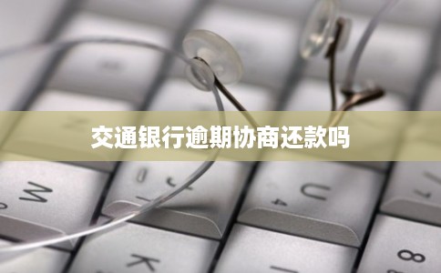 交通银行逾期协商还款吗