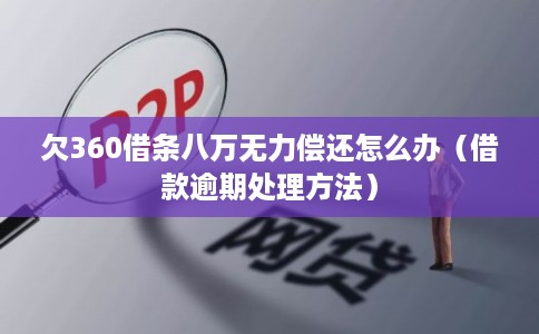 欠360借条八万无力偿还怎么办（借款逾期处理方法）