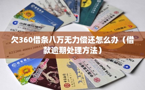 欠360借条八万无力偿还怎么办（借款逾期处理方法）