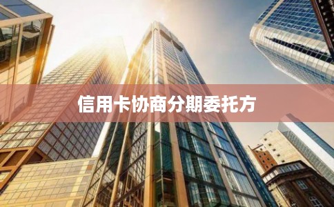 信用卡协商分期委托方