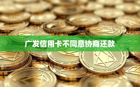 广发信用卡不同意协商还款