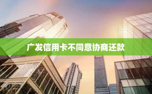 广发信用卡不同意协商还款