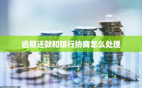 逾期还款和银行协商怎么处理