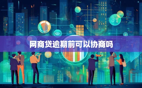 网商贷逾期前可以协商吗