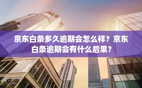 京东白条多久逾期会怎么样？京东白条逾期会有什么后果？