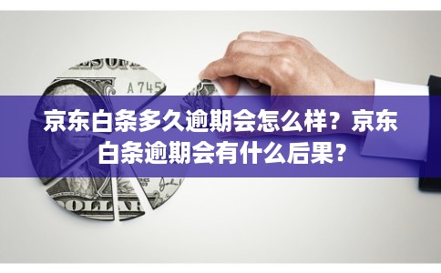 京东白条多久逾期会怎么样？京东白条逾期会有什么后果？