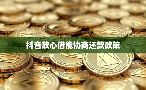 抖音放心借能协商还款政策