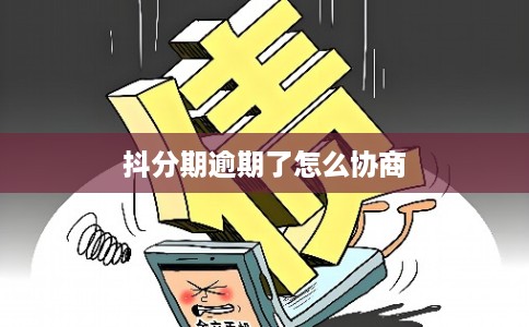 抖分期逾期了怎么协商