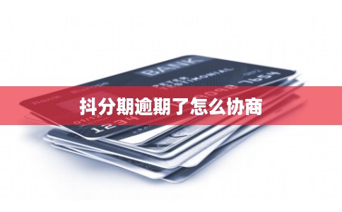 抖分期逾期了怎么协商