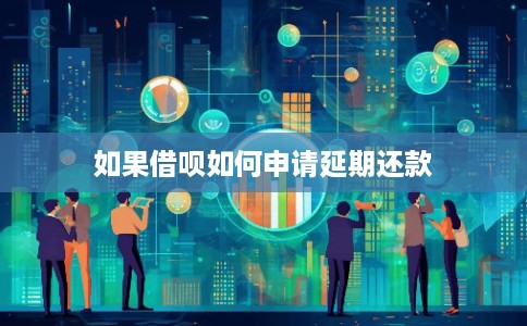 如果借呗如何申请延期还款
