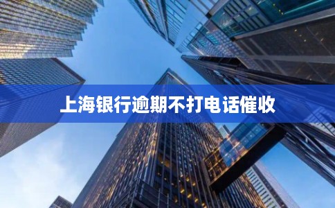 上海银行逾期不打电话催收