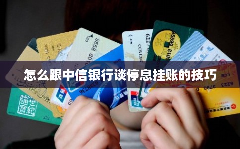怎么跟中信银行谈停息挂账的技巧