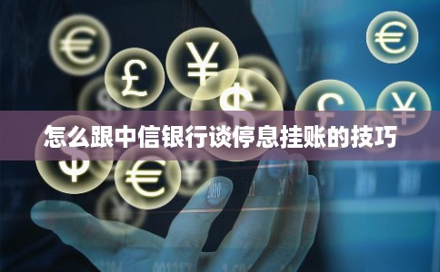 怎么跟中信银行谈停息挂账的技巧