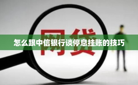怎么跟中信银行谈停息挂账的技巧