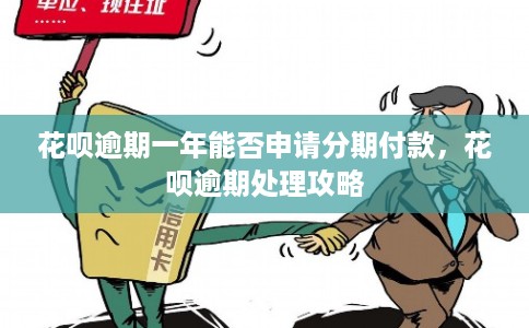 花呗逾期一年能否申请分期付款，花呗逾期处理攻略