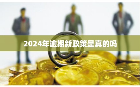 2024年逾期新政策是真的吗