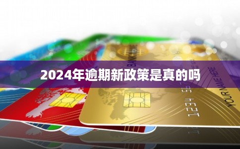 2024年逾期新政策是真的吗