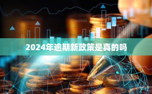 2024年逾期新政策是真的吗