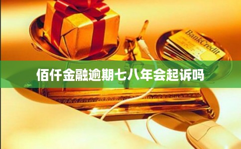 佰仟金融逾期七八年会起诉吗