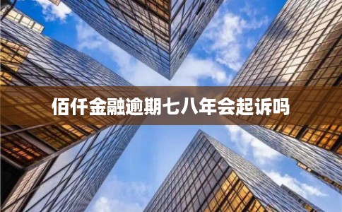 佰仟金融逾期七八年会起诉吗