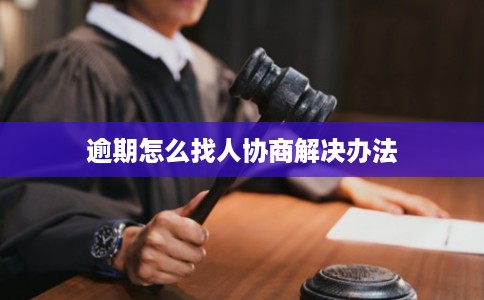 逾期怎么找人协商解决办法