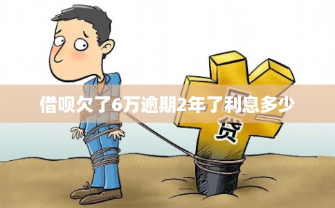 借呗欠了6万逾期2年了利息多少