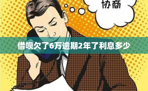 借呗欠了6万逾期2年了利息多少
