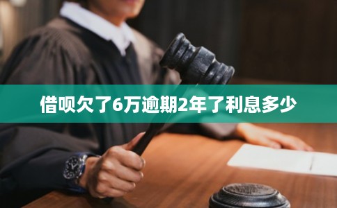 借呗欠了6万逾期2年了利息多少