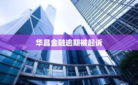 华昌金融逾期被起诉