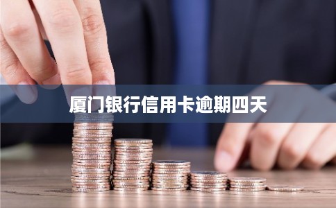 厦门银行信用卡逾期四天
