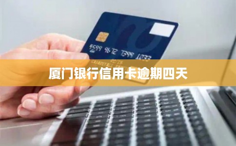 厦门银行信用卡逾期四天
