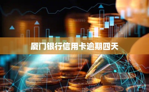厦门银行信用卡逾期四天