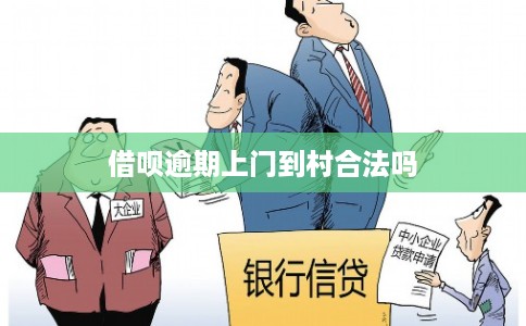 借呗逾期上门到村合法吗