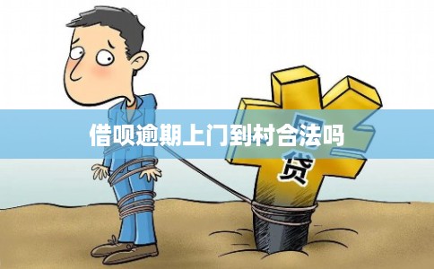 借呗逾期上门到村合法吗