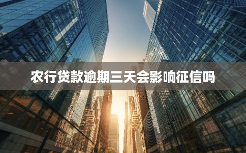 农行贷款逾期三天会影响征信吗