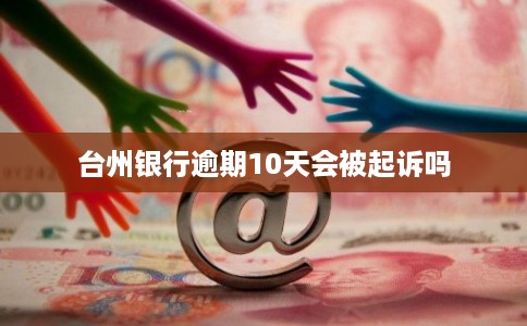 台州银行逾期10天会被起诉吗