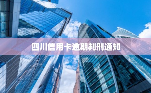 四川信用卡逾期判刑通知