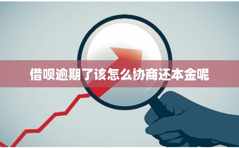 借呗逾期了该怎么协商还本金呢