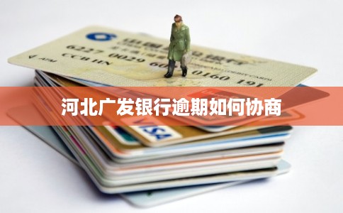 河北广发银行逾期如何协商