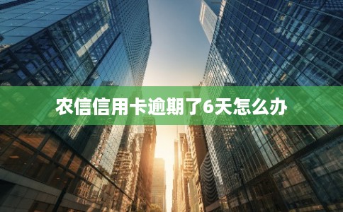 农信信用卡逾期了6天怎么办