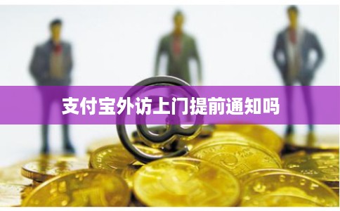 支付宝外访上门提前通知吗