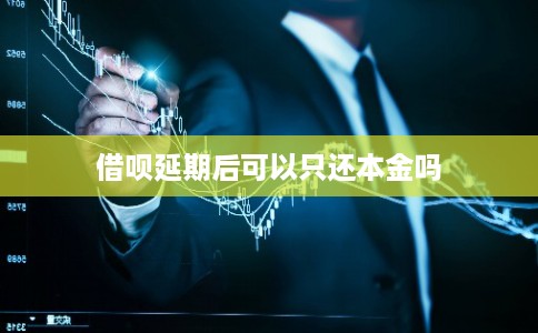 借呗延期后可以只还本金吗
