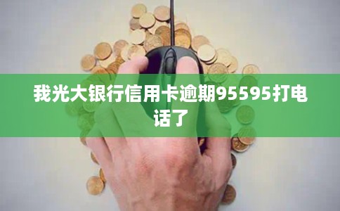 我光大银行信用卡逾期95595打电话了